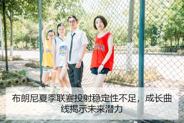 布朗尼夏季联赛投射稳定性不足，成长曲线揭示未来潜力