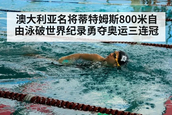澳大利亚名将蒂特姆斯800米自由泳破世界纪录勇夺奥运三连冠