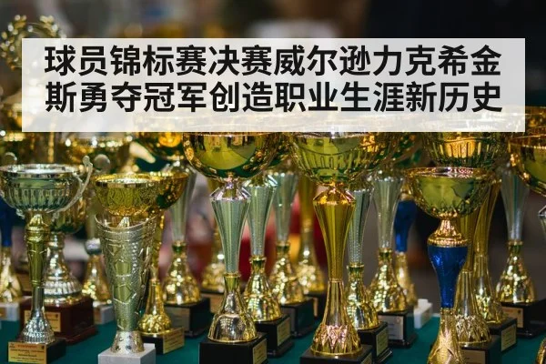球员锦标赛决赛威尔逊力克希金斯勇夺冠军创造职业生涯新历史