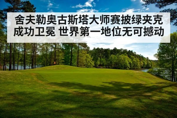 舍夫勒奥古斯塔大师赛披绿夹克成功卫冕 世界第一地位无可撼动