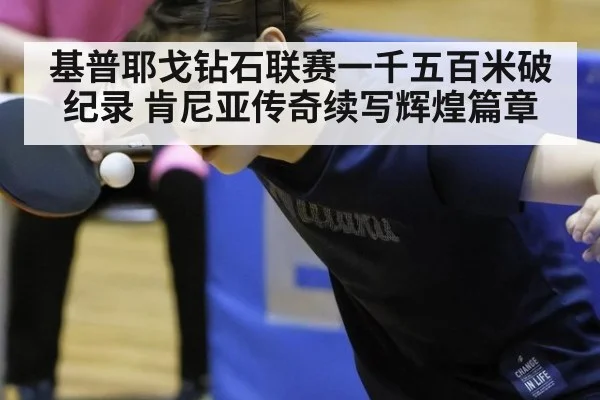 基普耶戈钻石联赛一千五百米破纪录 肯尼亚传奇续写辉煌篇章