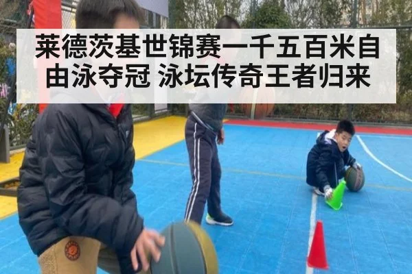 莱德茨基世锦赛一千五百米自由泳夺冠 泳坛传奇王者归来